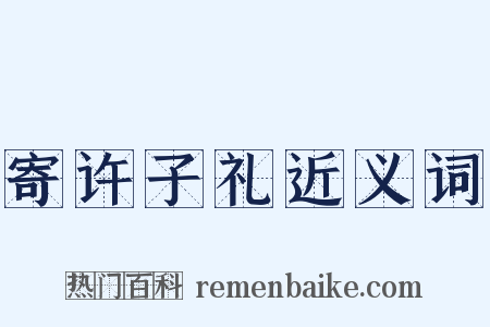 寄许子礼近义词是什么意思的图片